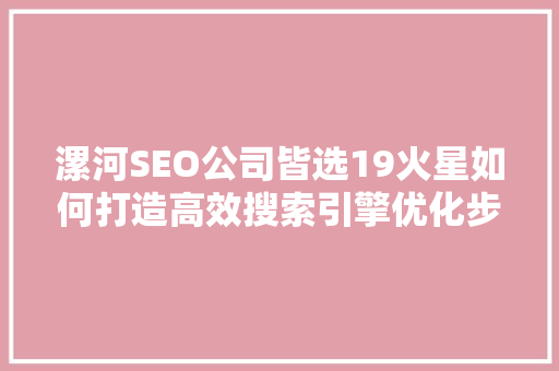 漯河SEO公司皆选19火星如何打造高效搜索引擎优化步骤