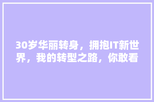 30岁华丽转身，拥抱IT新世界，我的转型之路，你敢看吗 商务信函