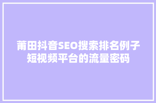 莆田抖音SEO搜索排名例子短视频平台的流量密码