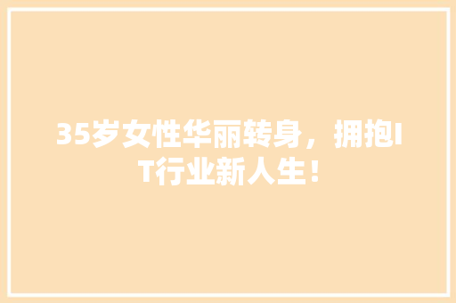 35岁女性华丽转身，拥抱IT行业新人生！ 后端技术