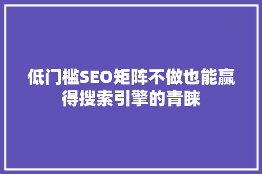低门槛SEO矩阵不做也能赢得搜索引擎的青睐