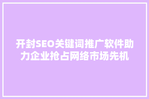 开封SEO关键词推广软件助力企业抢占网络市场先机