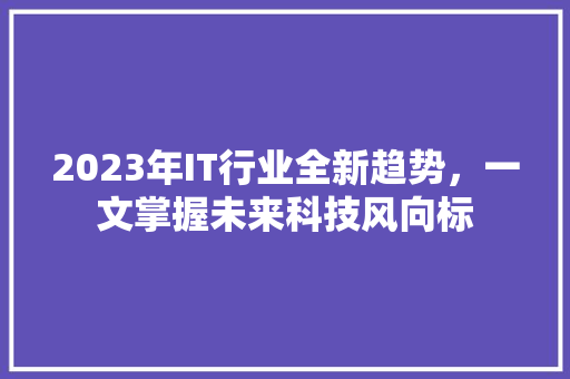 2023年IT行业全新趋势，一文掌握未来科技风向标 MySQL