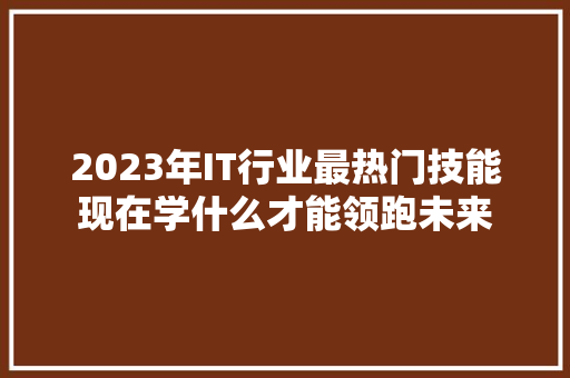 2023年IT行业最热门技能现在学什么才能领跑未来 响应式设计