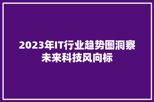 2023年IT行业趋势图洞察未来科技风向标 市场营销范文