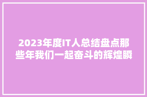 2023年度IT人总结盘点那些年我们一起奋斗的辉煌瞬间！ 后端技术