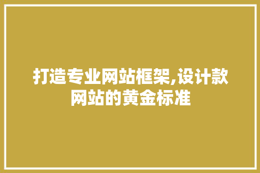 打造专业网站框架,设计款网站的黄金标准 商务信函