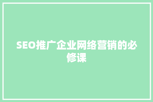 SEO推广企业网络营销的必修课
