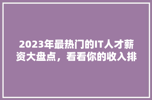 2023年最热门的IT人才薪资大盘点，看看你的收入排第几 MySQL