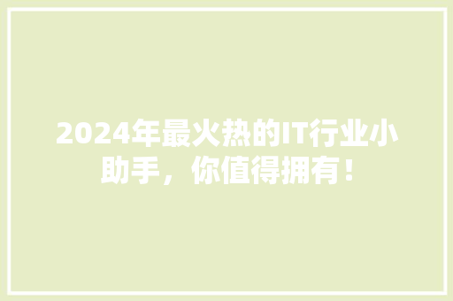 2024年最火热的IT行业小助手，你值得拥有！ 网站建设