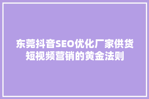 东莞抖音SEO优化厂家供货短视频营销的黄金法则