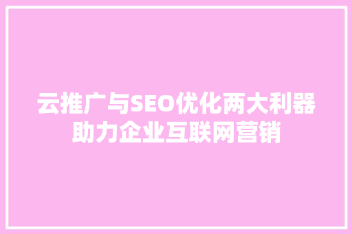 云推广与SEO优化两大利器助力企业互联网营销