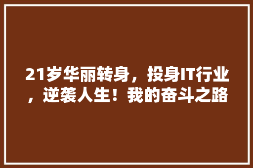 21岁华丽转身，投身IT行业，逆袭人生！我的奋斗之路！ 前端技术