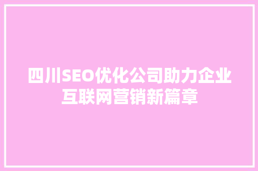四川SEO优化公司助力企业互联网营销新篇章