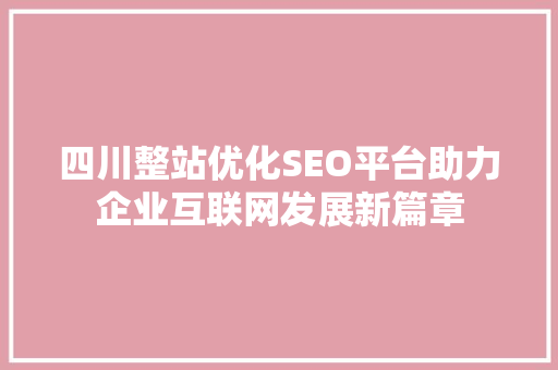四川整站优化SEO平台助力企业互联网发展新篇章