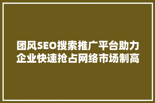 团风SEO搜索推广平台助力企业快速抢占网络市场制高点