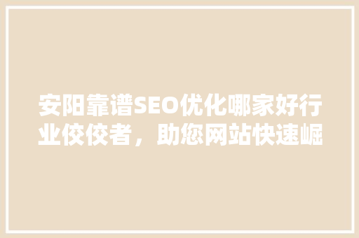 安阳靠谱SEO优化哪家好行业佼佼者，助您网站快速崛起