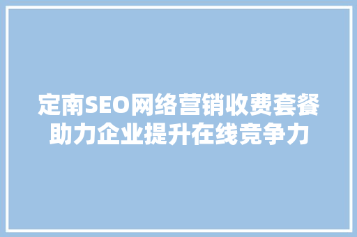 定南SEO网络营销收费套餐助力企业提升在线竞争力