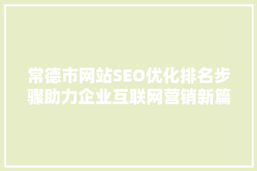 常德市网站SEO优化排名步骤助力企业互联网营销新篇章
