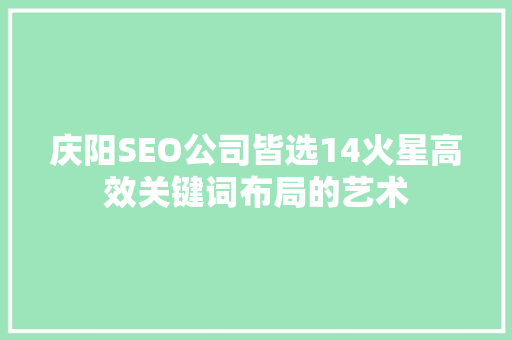 庆阳SEO公司皆选14火星高效关键词布局的艺术