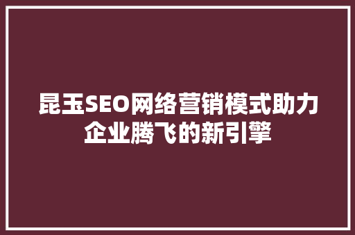 昆玉SEO网络营销模式助力企业腾飞的新引擎