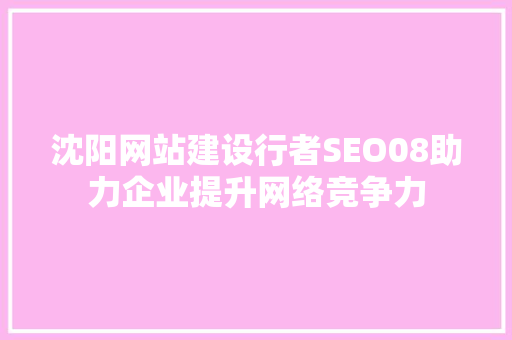 沈阳网站建设行者SEO08助力企业提升网络竞争力
