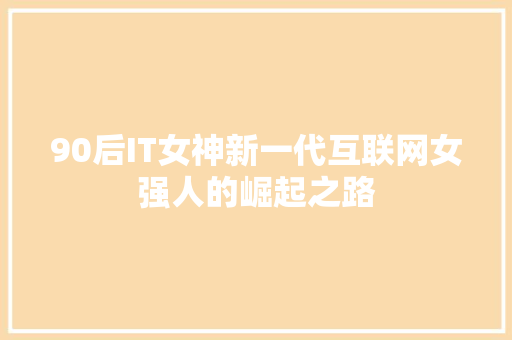 90后IT女神新一代互联网女强人的崛起之路