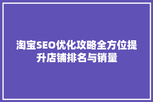 淘宝SEO优化攻略全方位提升店铺排名与销量