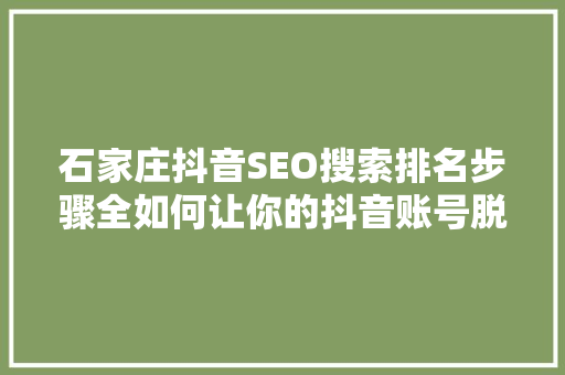 石家庄抖音SEO搜索排名步骤全如何让你的抖音账号脱颖而出