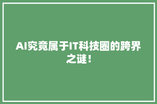 AI究竟属于IT科技圈的跨界之谜！ 市场营销范文