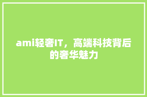 ami轻奢IT，高端科技背后的奢华魅力
