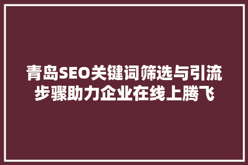 青岛SEO关键词筛选与引流步骤助力企业在线上腾飞