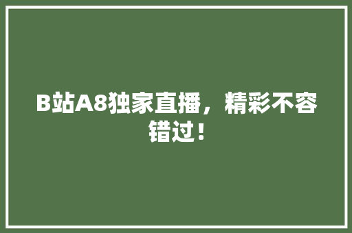 B站A8独家直播，精彩不容错过！ 市场营销范文
