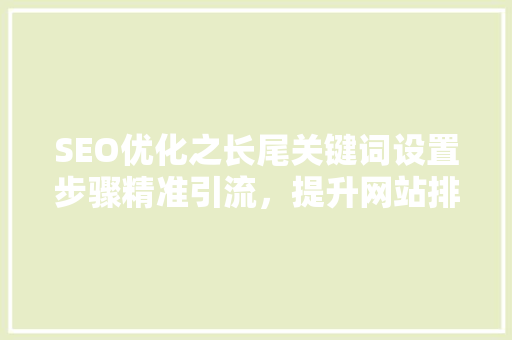 SEO优化之长尾关键词设置步骤精准引流，提升网站排名