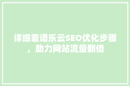 详细靠谱乐云SEO优化步骤，助力网站流量翻倍