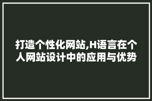 打造个性化网站,H语言在个人网站设计中的应用与优势 响应式设计