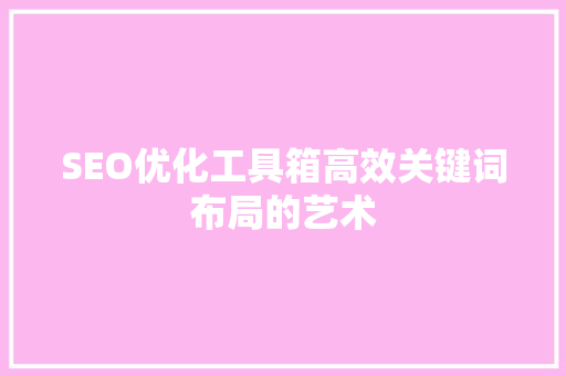 SEO优化工具箱高效关键词布局的艺术
