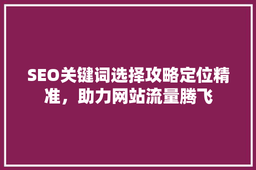 SEO关键词选择攻略定位精准，助力网站流量腾飞