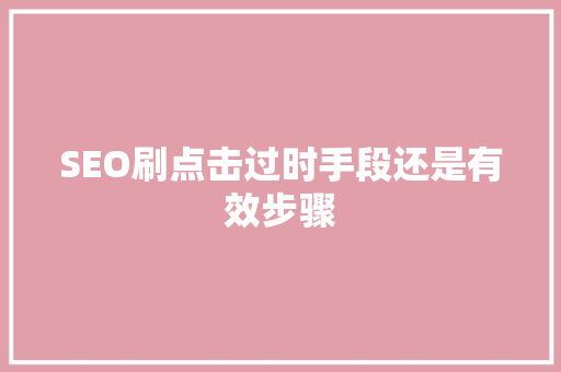 SEO刷点击过时手段还是有效步骤
