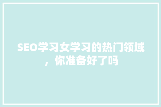 SEO学习女学习的热门领域，你准备好了吗