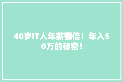 40岁IT人年薪翻倍！年入50万的秘密！ 商务信函