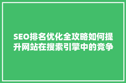 SEO排名优化全攻略如何提升网站在搜索引擎中的竞争力