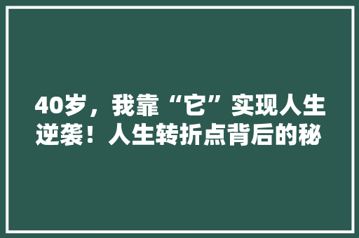 40岁，我靠“它”实现人生逆袭！人生转折点背后的秘密 网站建设