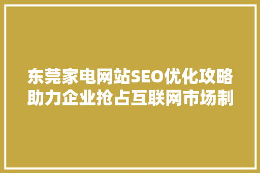 东莞家电网站SEO优化攻略助力企业抢占互联网市场制高点
