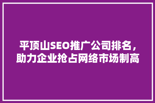 平顶山SEO推广公司排名，助力企业抢占网络市场制高点