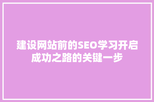 建设网站前的SEO学习开启成功之路的关键一步