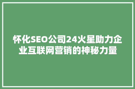 怀化SEO公司24火星助力企业互联网营销的神秘力量