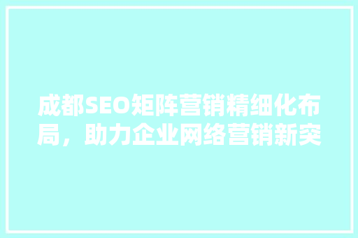 成都SEO矩阵营销精细化布局，助力企业网络营销新突破