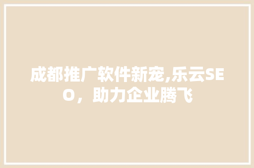 成都推广软件新宠,乐云SEO，助力企业腾飞