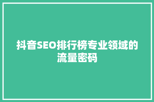 抖音SEO排行榜专业领域的流量密码